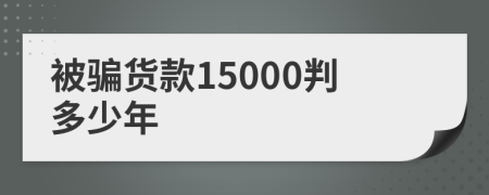 被騙貨款15000判多少年