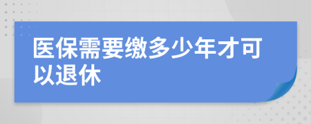 醫(yī)保需要繳多少年才可以退休