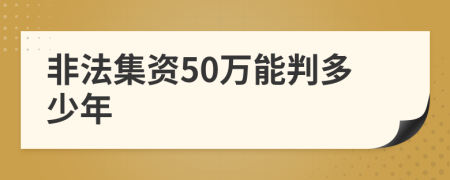 非法集資50萬(wàn)能判多少年