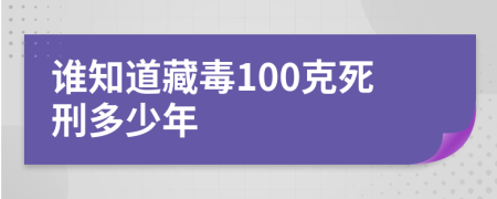 誰(shuí)知道藏毒100克死刑多少年
