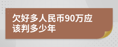 欠好多人民幣90萬(wàn)應(yīng)該判多少年