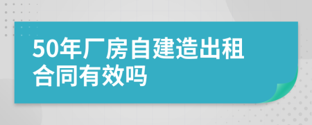 50年廠房自建造出租合同有效嗎