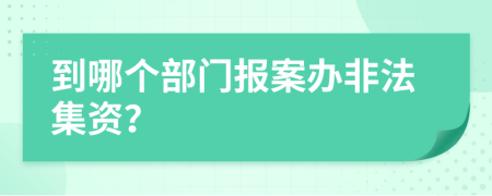 到哪個部門報案辦非法集資？