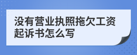 沒有營(yíng)業(yè)執(zhí)照拖欠工資起訴書怎么寫