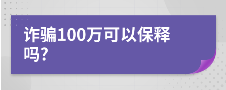 詐騙100萬可以保釋嗎?