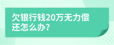 欠銀行錢20萬無力償還怎么辦？