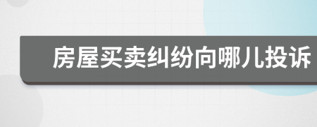 房屋買賣糾紛向哪兒投訴