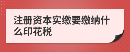 注冊資本實(shí)繳要繳納什么印花稅
