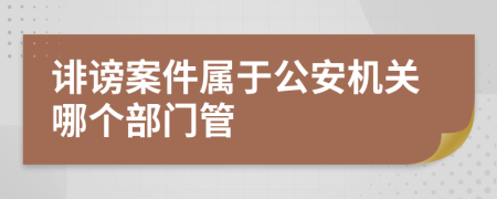 誹謗案件屬于公安機(jī)關(guān)哪個(gè)部門管
