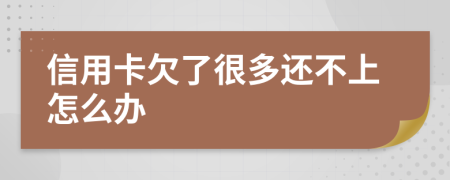 信用卡欠了很多還不上怎么辦