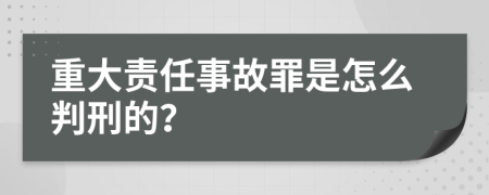 重大責任事故罪是怎么判刑的？