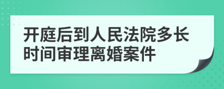開庭后到人民法院多長(zhǎng)時(shí)間審理離婚案件