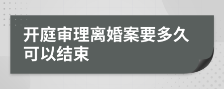 開庭審理離婚案要多久可以結(jié)束