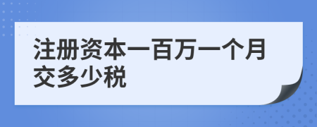 注冊資本一百萬一個月交多少稅