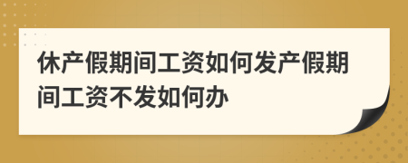 休產(chǎn)假期間工資如何發(fā)產(chǎn)假期間工資不發(fā)如何辦