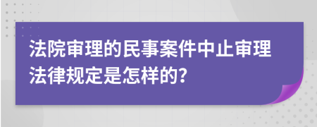 法院審理的民事案件中止審理法律規(guī)定是怎樣的？
