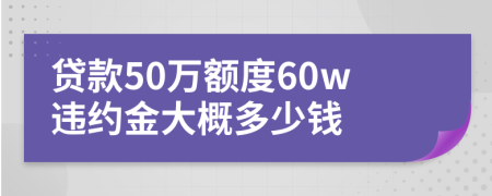 貸款50萬額度60w違約金大概多少錢