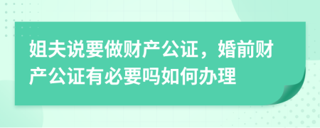 姐夫說(shuō)要做財(cái)產(chǎn)公證，婚前財(cái)產(chǎn)公證有必要嗎如何辦理