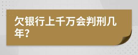 欠銀行上千萬會(huì)判刑幾年？