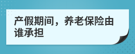 產(chǎn)假期間，養(yǎng)老保險(xiǎn)由誰承擔(dān)