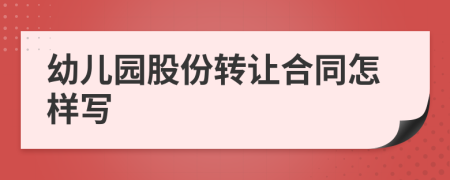 幼兒園股份轉(zhuǎn)讓合同怎樣寫