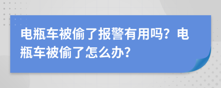 電瓶車被偷了報警有用嗎？電瓶車被偷了怎么辦？