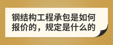 鋼結構工程承包是如何報價的，規(guī)定是什么的