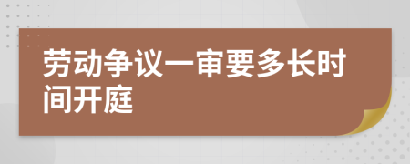 勞動(dòng)爭(zhēng)議一審要多長(zhǎng)時(shí)間開(kāi)庭