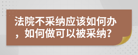 法院不采納應(yīng)該如何辦，如何做可以被采納？