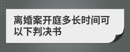 離婚案開庭多長時間可以下判決書