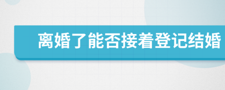 離婚了能否接著登記結(jié)婚