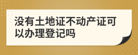 沒有土地證不動產(chǎn)證可以辦理登記嗎