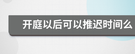 開庭以后可以推遲時間么