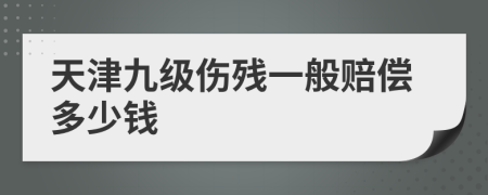天津九級傷殘一般賠償多少錢