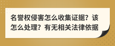 名譽(yù)權(quán)侵害怎么收集證據(jù)？該怎么處理？有無(wú)相關(guān)法律依據(jù)