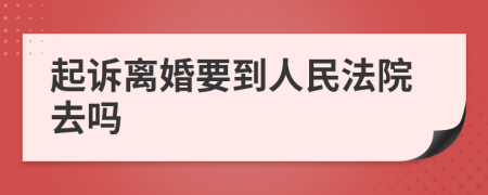 起訴離婚要到人民法院去嗎