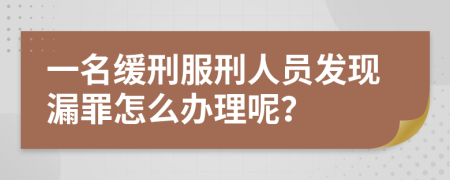 一名緩刑服刑人員發(fā)現(xiàn)漏罪怎么辦理呢？