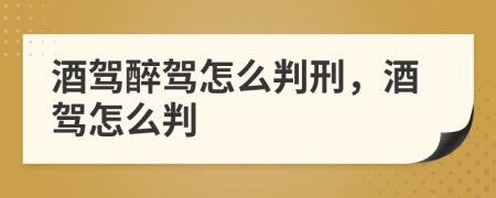 酒駕醉駕怎么判刑，酒駕怎么判