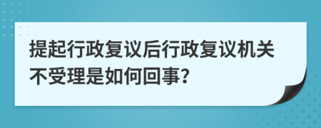 提起行政復議后行政復議機關不受理是如何回事?
