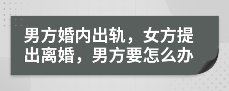 男方婚內(nèi)出軌，女方提出離婚，男方要怎么辦
