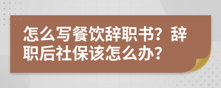 怎么寫(xiě)餐飲辭職書(shū)？辭職后社保該怎么辦？