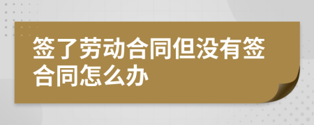 簽了勞動合同但沒有簽合同怎么辦