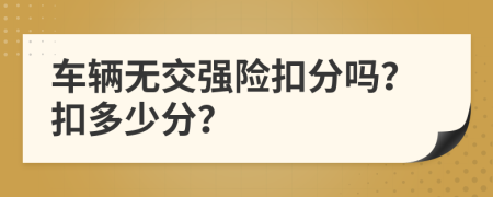 車(chē)輛無(wú)交強(qiáng)險(xiǎn)扣分嗎？扣多少分？