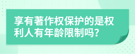 享有著作權(quán)保護(hù)的是權(quán)利人有年齡限制嗎？