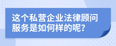 這個(gè)私營企業(yè)法律顧問服務(wù)是如何樣的呢？