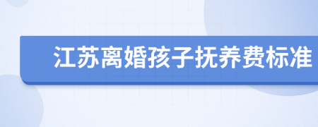 江蘇離婚孩子撫養(yǎng)費標準