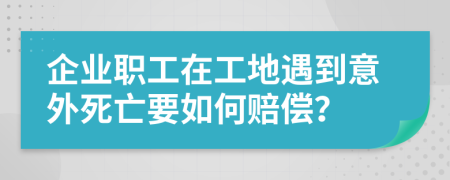 企業(yè)職工在工地遇到意外死亡要如何賠償？