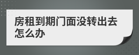 房租到期門面沒(méi)轉(zhuǎn)出去怎么辦