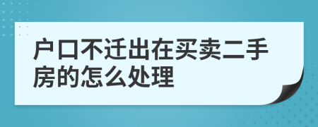 戶(hù)口不遷出在買(mǎi)賣(mài)二手房的怎么處理