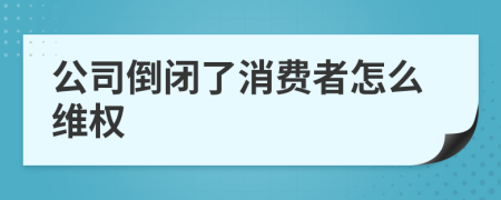 公司倒閉了消費者怎么維權
